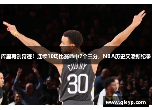 库里再创奇迹！连续10场比赛命中7个三分，NBA历史又添新纪录